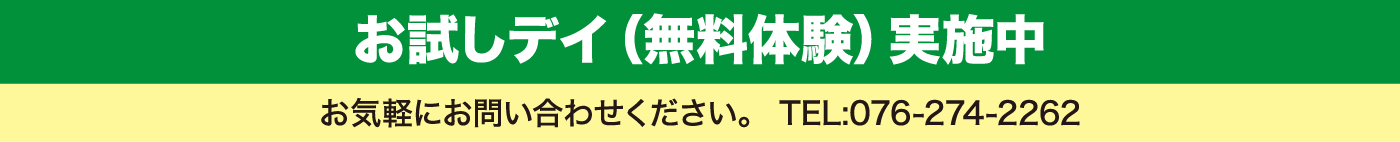 【お試しデイ（無料体験）実施中】お気軽にお問い合わせください。 TEL:076-274-2262